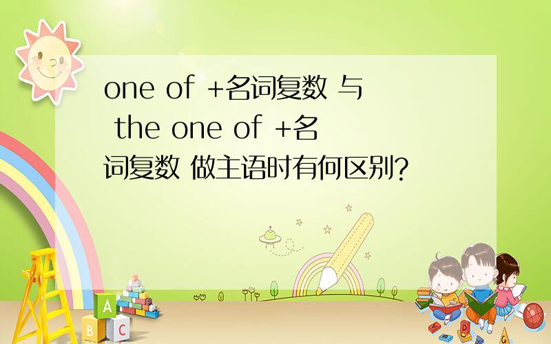 one of +名词复数 与 the one of +名词复数 做主语时有何区别?