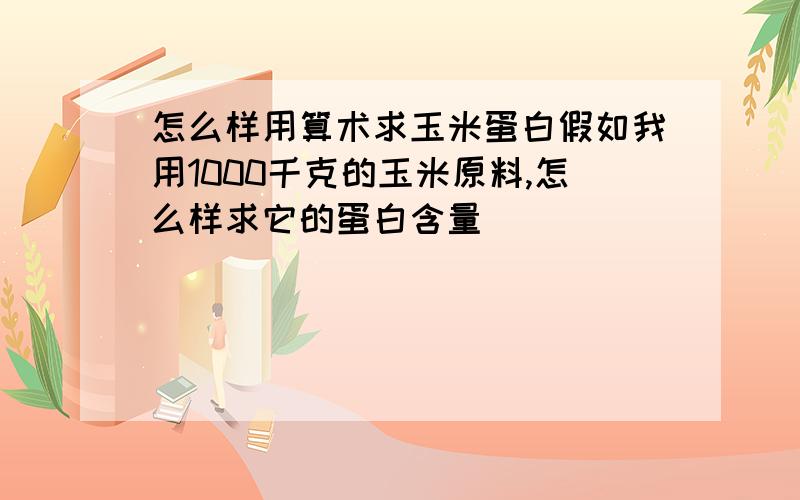 怎么样用算术求玉米蛋白假如我用1000千克的玉米原料,怎么样求它的蛋白含量