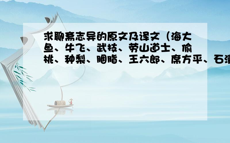 求聊斋志异的原文及译文（海大鱼、牛飞、武技、劳山道士、偷桃、种梨、胭脂、王六郎、席方平、石清虚、狐聂小倩、婴宁、黄英、司文郎、葛巾、捉狐、画皮、戏术、娇娜、棋鬼、清风