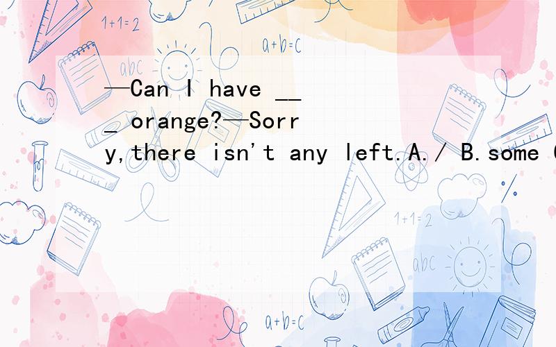 —Can I have ___ orange?—Sorry,there isn't any left.A./ B.some C.a lot of D.any翻译