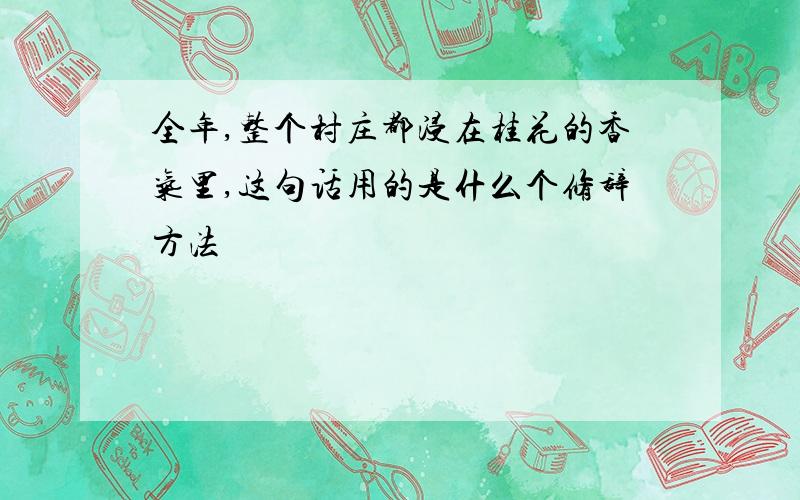 全年,整个村庄都浸在桂花的香气里,这句话用的是什么个修辞方法