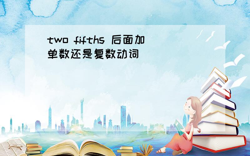 two fifths 后面加单数还是复数动词