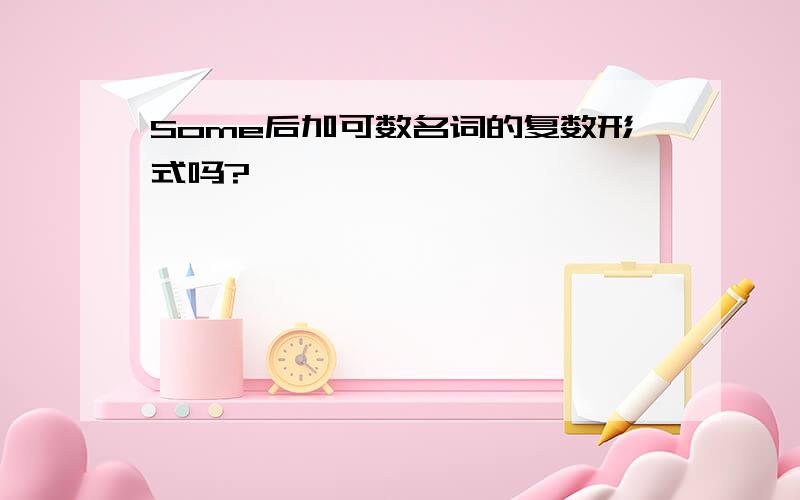 Some后加可数名词的复数形式吗?