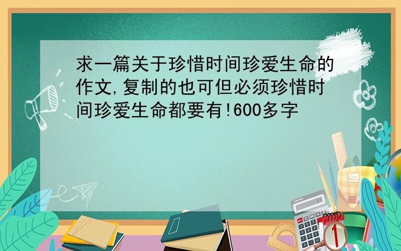 求一篇关于珍惜时间珍爱生命的作文,复制的也可但必须珍惜时间珍爱生命都要有!600多字