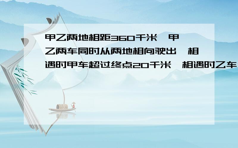 甲乙两地相距360千米,甲,乙两车同时从两地相向驶出,相遇时甲车超过终点20千米,相遇时乙车行了多少米?