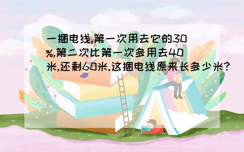 一捆电线,第一次用去它的30%,第二次比第一次多用去40米,还剩60米.这捆电线原来长多少米?