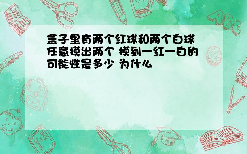 盒子里有两个红球和两个白球 任意摸出两个 摸到一红一白的可能性是多少 为什么