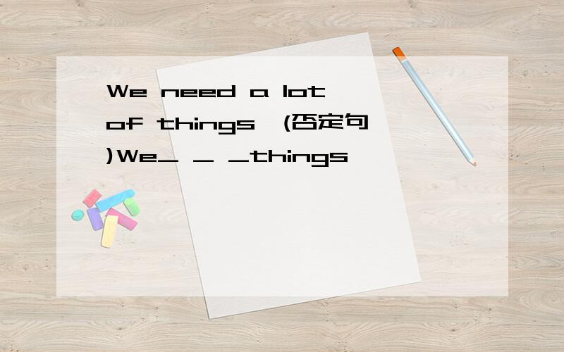 We need a lot of things>(否定句)We_ _ _things