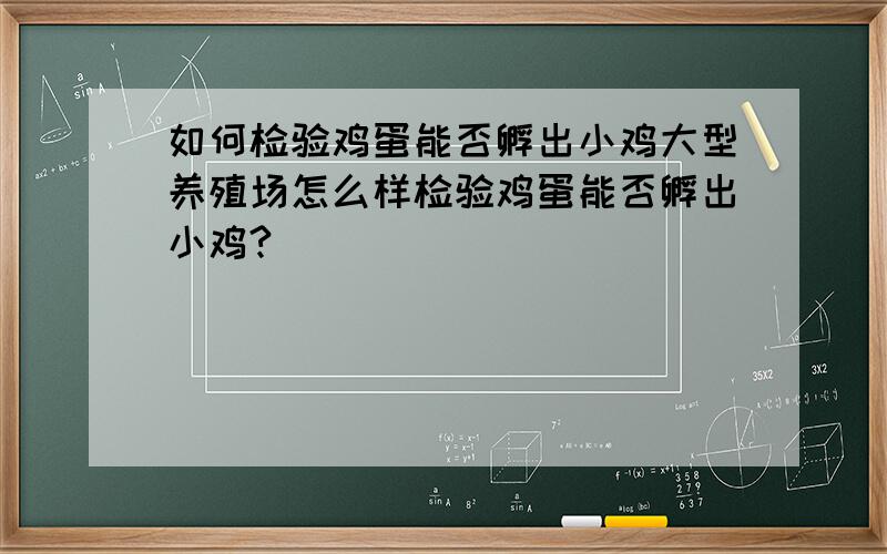 如何检验鸡蛋能否孵出小鸡大型养殖场怎么样检验鸡蛋能否孵出小鸡?