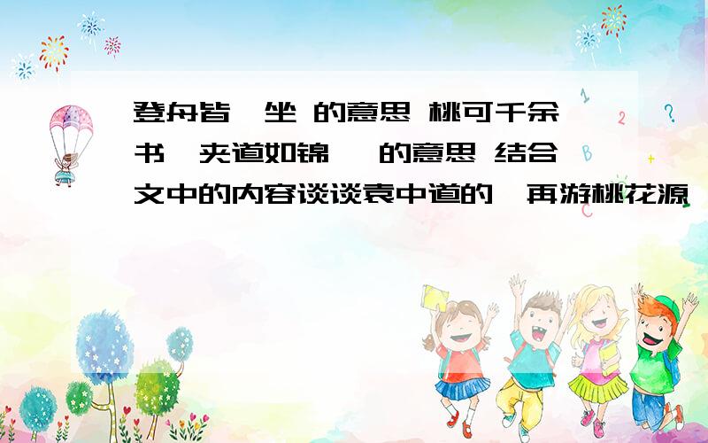 登舟皆踞坐 的意思 桃可千余书,夹道如锦幄 的意思 结合文中的内容谈谈袁中道的《再游桃花源》美在哪里 《