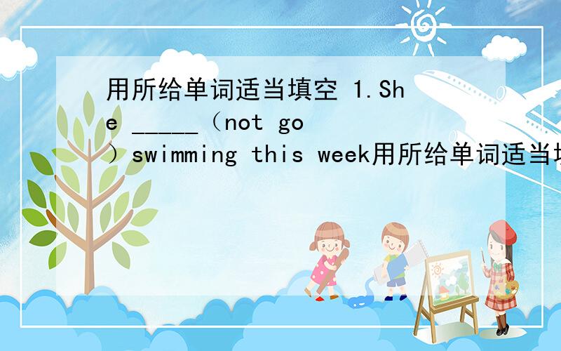 用所给单词适当填空 1.She _____（not go）swimming this week用所给单词适当填空1.She _____（not go）swimming this weekend.2.He usually _____(finish)his homework before nine o'clock.