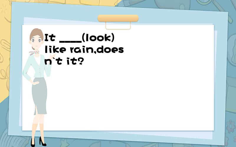 It ____(look) like rain,doesn`t it?