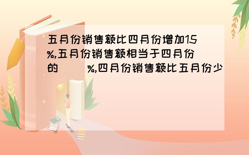 五月份销售额比四月份增加15%,五月份销售额相当于四月份的（ ）%,四月份销售额比五月份少（ ）%