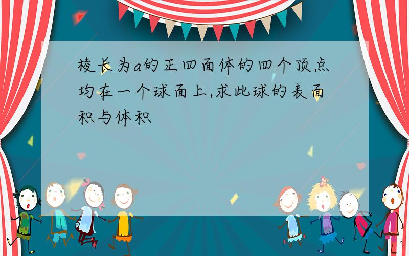 棱长为a的正四面体的四个顶点均在一个球面上,求此球的表面积与体积