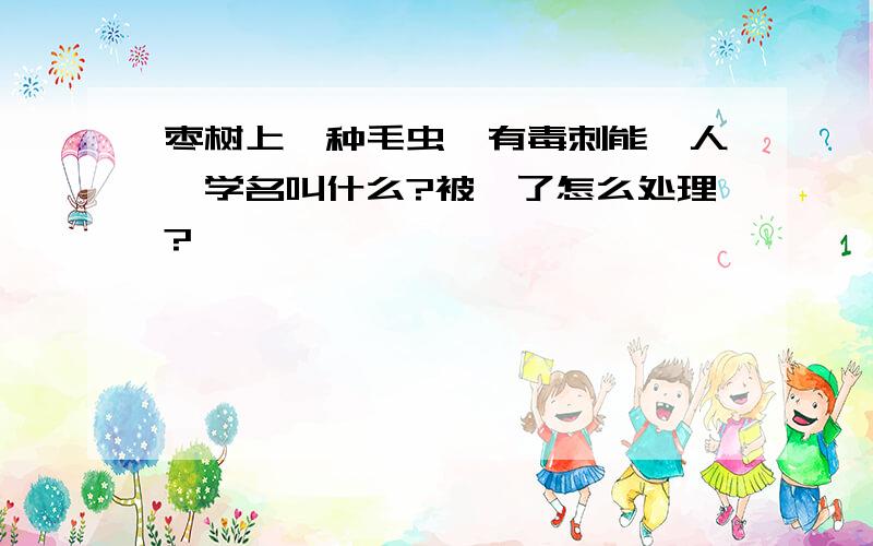 枣树上一种毛虫,有毒刺能蛰人,学名叫什么?被蛰了怎么处理?