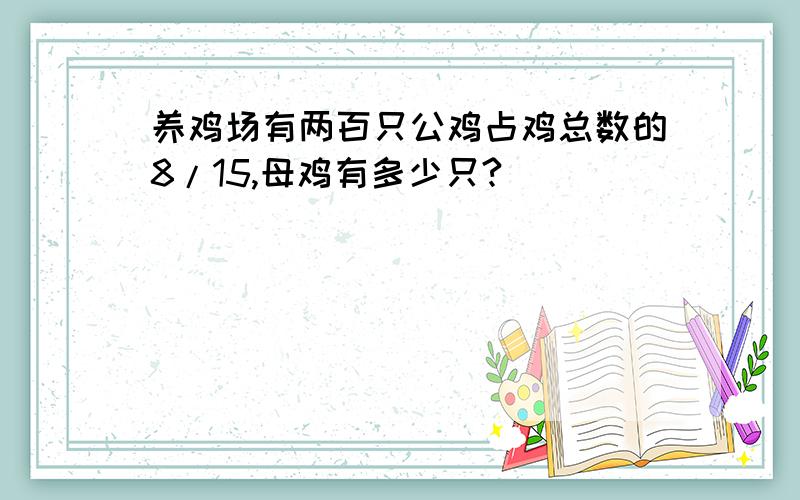 养鸡场有两百只公鸡占鸡总数的8/15,母鸡有多少只?