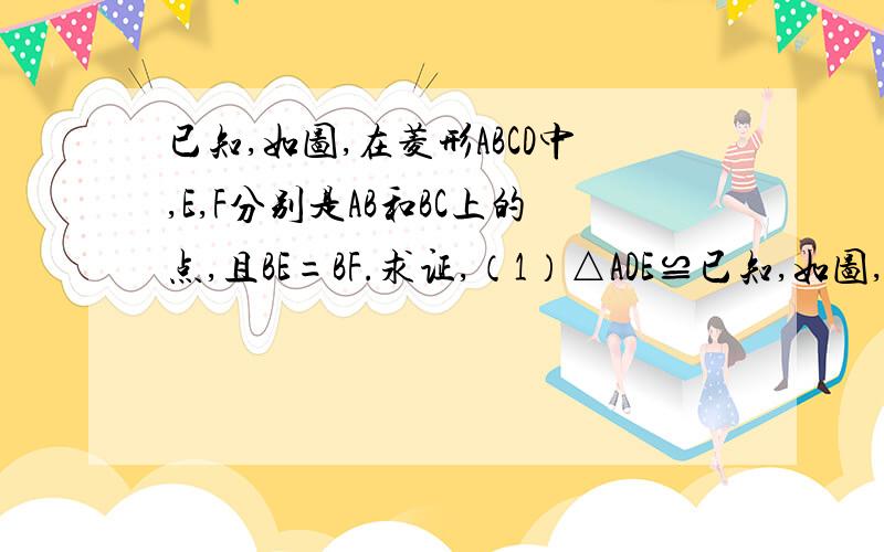 已知,如图,在菱形ABCD中,E,F分别是AB和BC上的点,且BE=BF.求证,（1）△ADE≌已知,如图,在菱形ABCD中,E,F分别是AB和BC上的点,且BE=BF. 求证,（1）△ADE≌△CDF （2）∠DEF=∠DFE