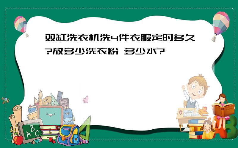 双缸洗衣机洗4件衣服定时多久?放多少洗衣粉 多少水?