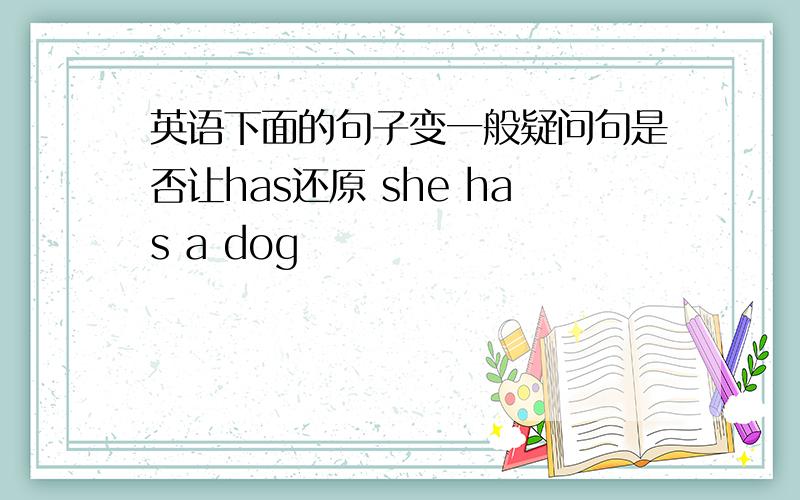 英语下面的句子变一般疑问句是否让has还原 she has a dog