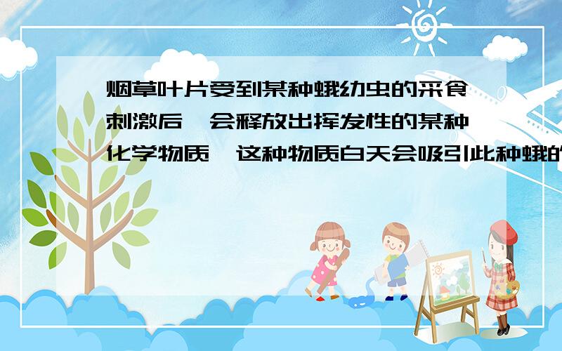 烟草叶片受到某种蛾幼虫的采食刺激后,会释放出挥发性的某种化学物质,这种物质白天会吸引此种蛾的天敌.对此现象解释合理的是：A幼虫和烟草之间是捕食与竞争的关系B烟草叶片释放出的