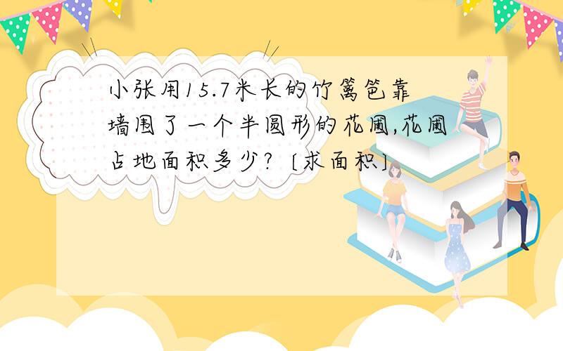 小张用15.7米长的竹篱笆靠墙围了一个半圆形的花圃,花圃占地面积多少?〔求面积〕