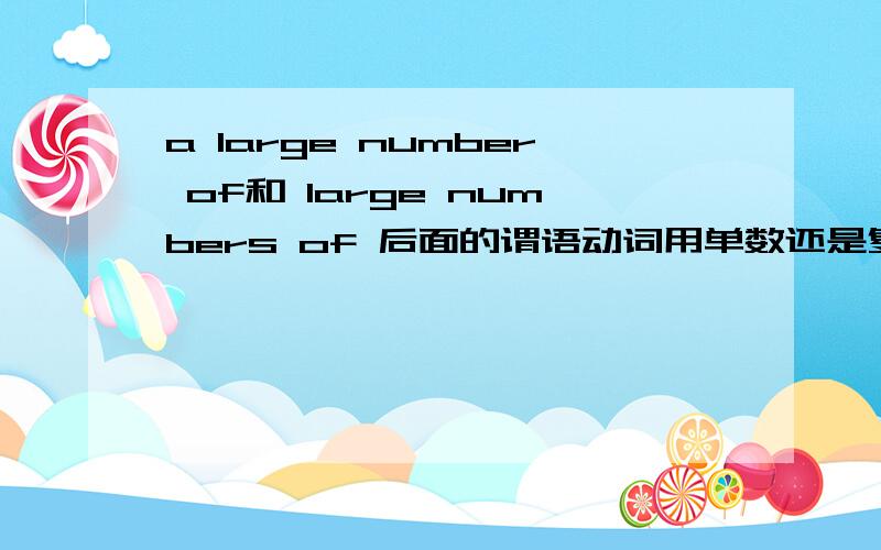 a large number of和 large numbers of 后面的谓语动词用单数还是复数