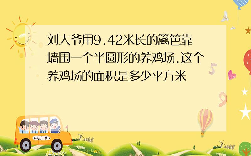 刘大爷用9.42米长的篱笆靠墙围一个半圆形的养鸡场.这个养鸡场的面积是多少平方米