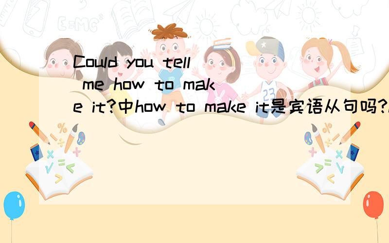 Could you tell me how to make it?中how to make it是宾语从句吗?how to make it是一个完整的句子吗 怎么是宾语从句呢