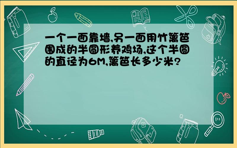 一个一面靠墙,另一面用竹篱笆围成的半圆形养鸡场,这个半圆的直径为6M,篱笆长多少米?