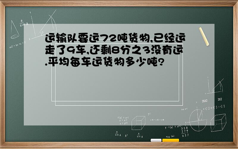 运输队要运72吨货物,已经运走了9车,还剩8分之3没有运.平均每车运货物多少吨?