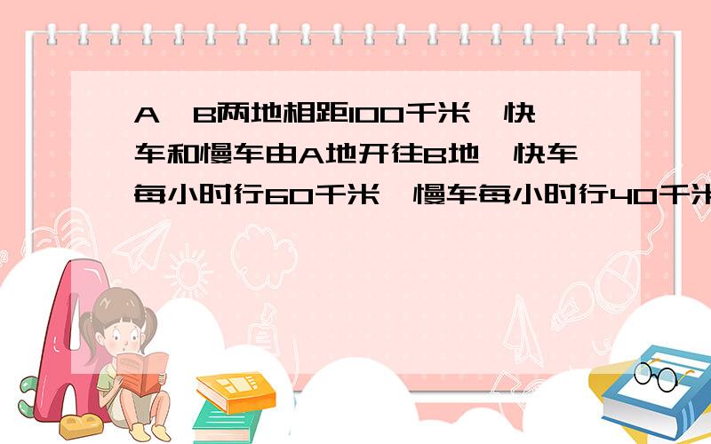 A、B两地相距100千米,快车和慢车由A地开往B地,快车每小时行60千米,慢车每小时行40千米,当慢车行了20千米,快车才出发,当快车追上慢车时,距离B地还有多少千米?