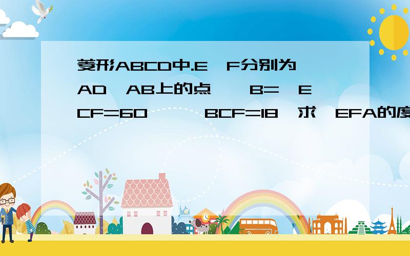 菱形ABCD中.E、F分别为AD、AB上的点,∠B=∠ECF=60°,∠BCF=18°求∠EFA的度数?