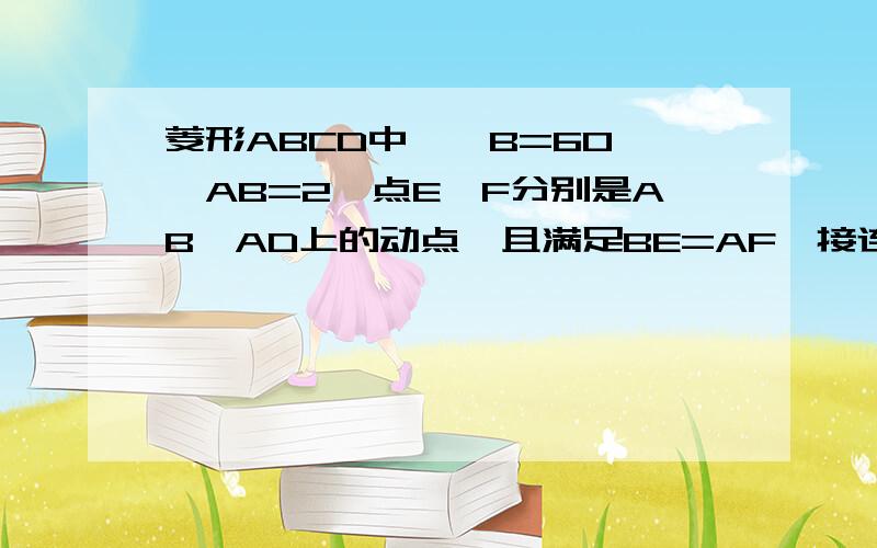 菱形ABCD中,∠B=60°,AB=2,点E、F分别是AB、AD上的动点,且满足BE=AF,接连E F、EC、CF.求证;△EFC是越快越好!用户名：飞鸟信鹤野刚士 |分类：|浏览5次今天 00:54菱形ABCD中,∠B=60°,AB=2,点E、F分别是AB、AD