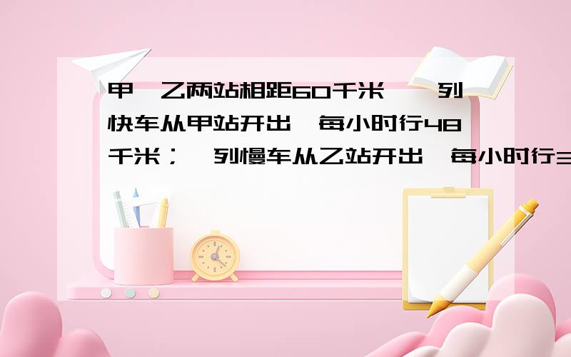 甲、乙两站相距60千米,一列快车从甲站开出,每小时行48千米；一列慢车从乙站开出,每小时行36千米,问慢车出发几小时后快车在出发,两车在甲乙两站中点相遇?用一元一次方程