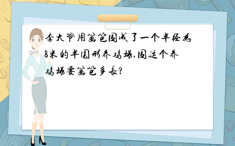 李大爷用篱笆围成了一个半径为8米的半圆形养鸡场,围这个养鸡场要篱笆多长?