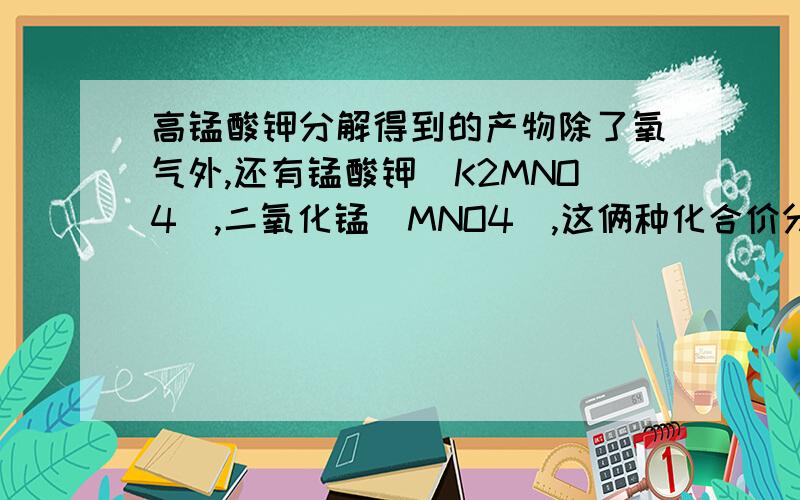 高锰酸钾分解得到的产物除了氧气外,还有锰酸钾（K2MNO4),二氧化锰（MNO4),这俩种化合价分别为多少?A+6+4 B+6-4 C+7+4 D+7-4