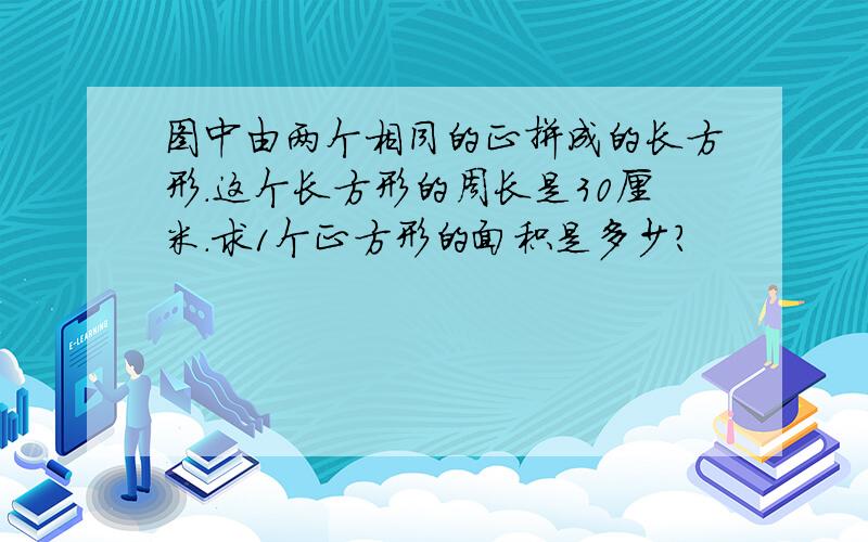 图中由两个相同的正拼成的长方形.这个长方形的周长是30厘米.求1个正方形的面积是多少?