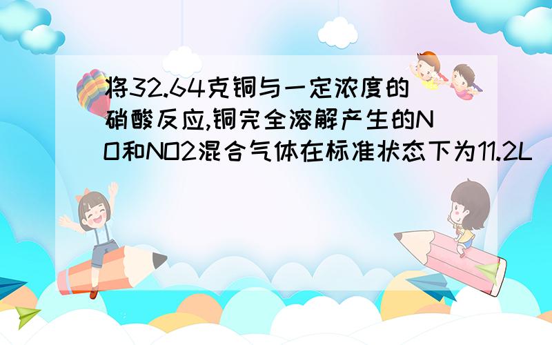 将32.64克铜与一定浓度的硝酸反应,铜完全溶解产生的NO和NO2混合气体在标准状态下为11.2L（1）NO的体积为?NO2的体积为?（2）待产生的气体全部释放后,向溶液中加入VmL,amol'L NaOH溶液,恰好使溶液