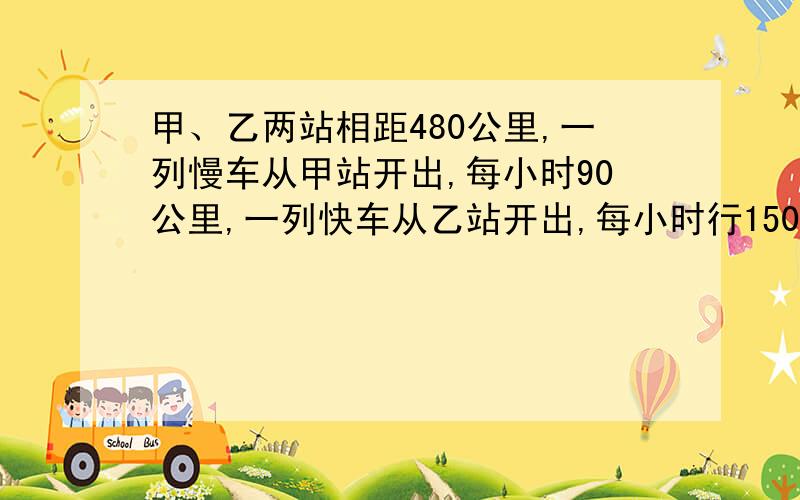 甲、乙两站相距480公里,一列慢车从甲站开出,每小时90公里,一列快车从乙站开出,每小时行150公里（1）两车同时开出,相向而行,问几个小时后相遇?（2）慢车先开出1小时,快车再开.两车相向而