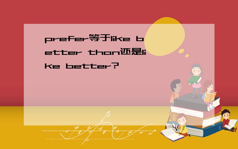 prefer等于like better than还是like better?