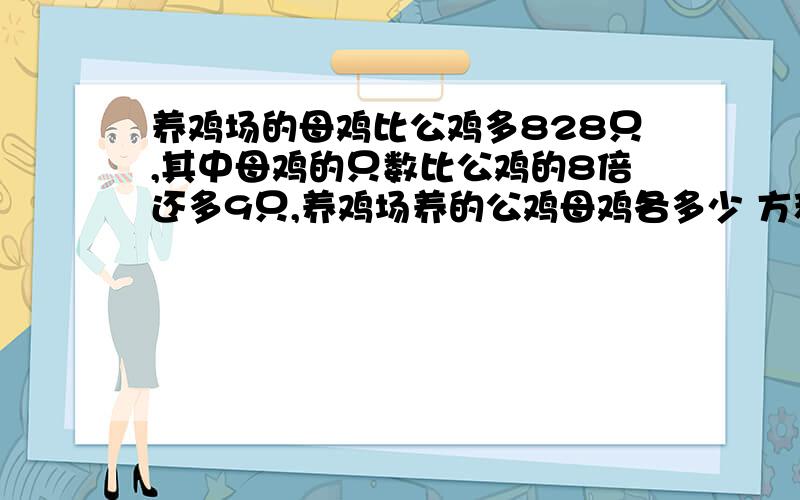 养鸡场的母鸡比公鸡多828只,其中母鸡的只数比公鸡的8倍还多9只,养鸡场养的公鸡母鸡各多少 方程解