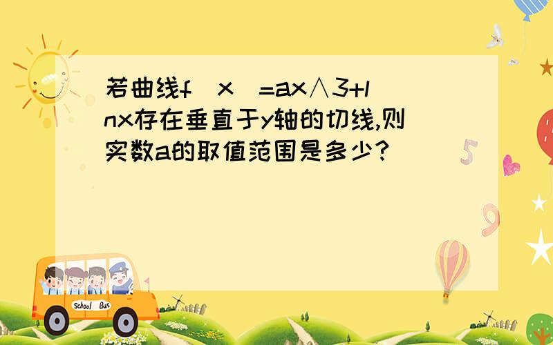 若曲线f（x）=ax∧3+lnx存在垂直于y轴的切线,则实数a的取值范围是多少?