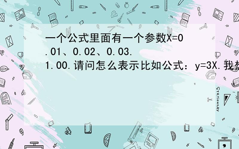 一个公式里面有一个参数X=0.01、0.02、0.03.1.00.请问怎么表示比如公式：y=3X.我想输出一个文本文档,里面要打印当 X=0.01时,y=?求这个公式怎么写,或者直接给段源码看看 ,当然公式肯定不会这么简