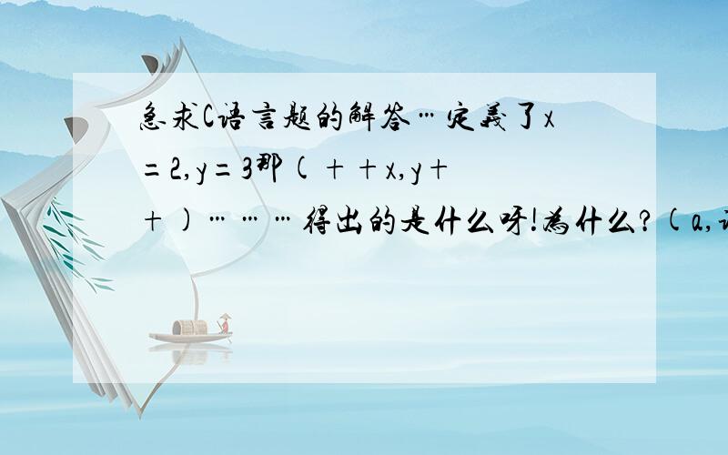 急求C语言题的解答…定义了x=2,y=3那(++x,y++)………得出的是什么呀!为什么?(a,谢谢…很着急