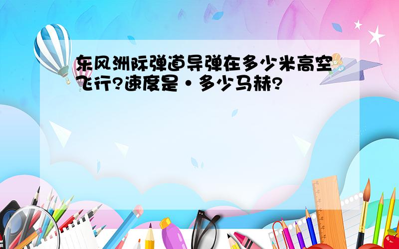 东风洲际弹道导弹在多少米高空飞行?速度是·多少马赫?