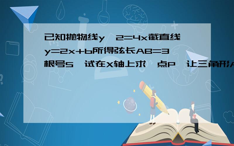 已知抛物线y^2=4x截直线y=2x+b所得弦长AB=3根号5,试在X轴上求一点P,让三角形ABP的面积为39