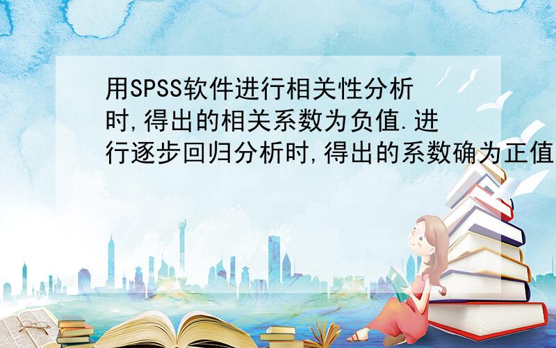 用SPSS软件进行相关性分析时,得出的相关系数为负值.进行逐步回归分析时,得出的系数确为正值.为什么?