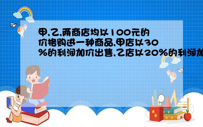 甲,乙,两商店均以100元的价格购进一种商品,甲店以30％的利润加价出售,乙店以20％的利润加价出售,结果乙店是甲店销量的2倍,且总利润比甲店多4000元,甲,乙各售出多少商品.第一个有好评