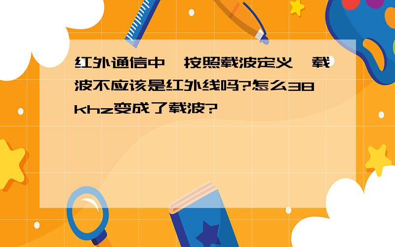 红外通信中,按照载波定义,载波不应该是红外线吗?怎么38khz变成了载波?