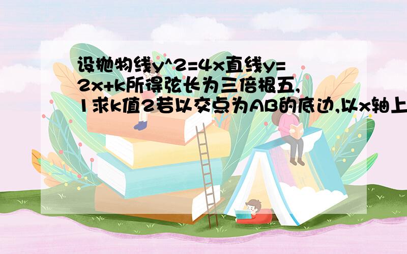 设抛物线y^2=4x直线y=2x+k所得弦长为三倍根五,1求k值2若以交点为AB的底边,以x轴上的焦点P为定点,组成三角形面积为9,求P坐标.